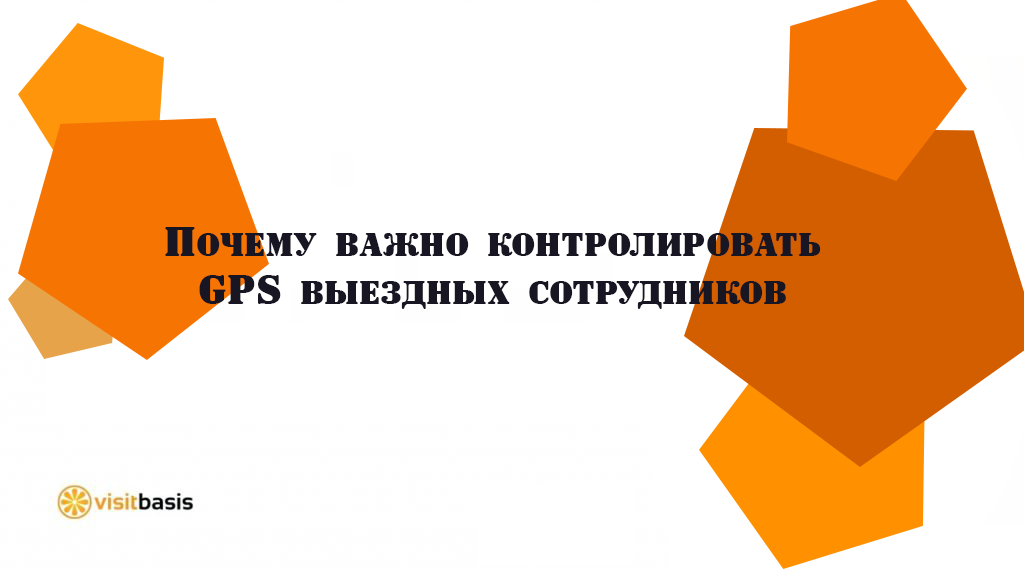 Почему важно контролировать GPS выездных сотрудников