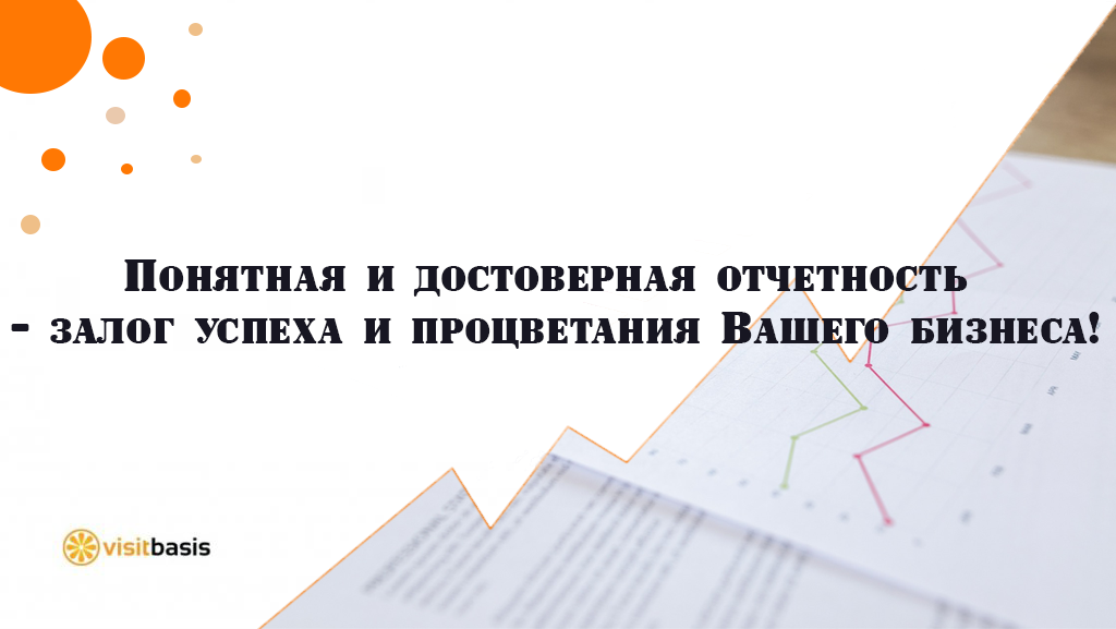 Понятная и достоверная отчетность - залог успеха и процветания Вашего бизнеса!